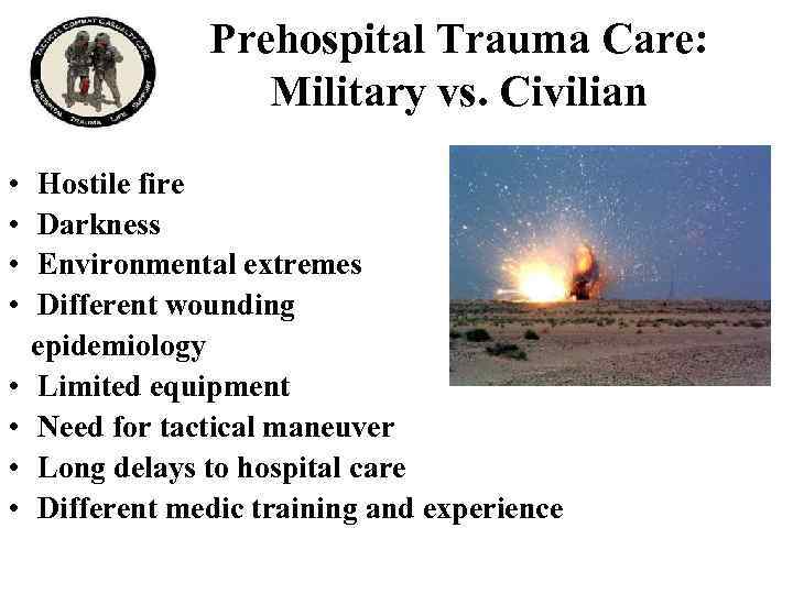 Prehospital Trauma Care: Military vs. Civilian • • Hostile fire Darkness Environmental extremes Different