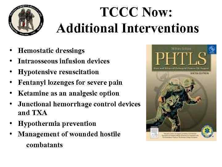 TCCC Now: Additional Interventions • • • Hemostatic dressings Intraosseous infusion devices Hypotensive resuscitation