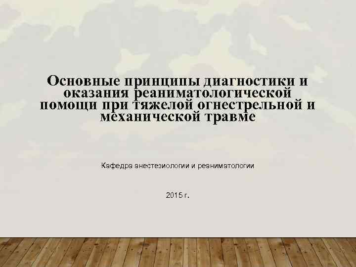 Основные принципы диагностики и оказания реаниматологической помощи при тяжелой огнестрельной и механической травме Кафедра