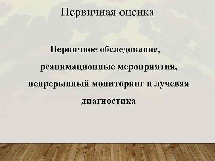 Первичная оценка Первичное обследование, реанимационные мероприятия, непрерывный мониторинг и лучевая диагностика 