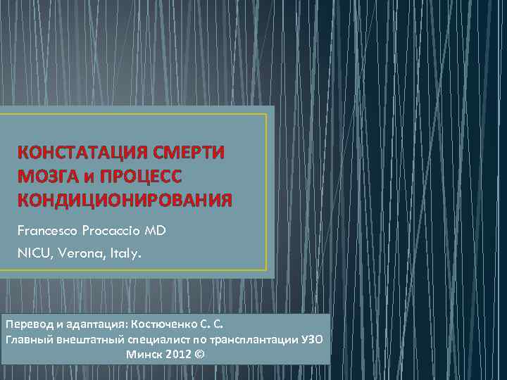 КОНСТАТАЦИЯ СМЕРТИ МОЗГА и ПРОЦЕСС КОНДИЦИОНИРОВАНИЯ Francesco Procaccio MD NICU, Verona, Italy. Перевод и