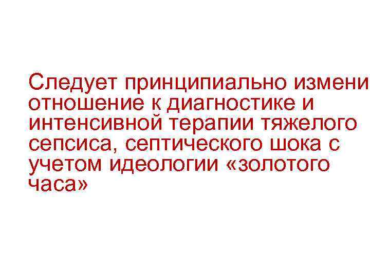 Следует принципиально изменит отношение к диагностике и интенсивной терапии тяжелого сепсиса, септического шока с