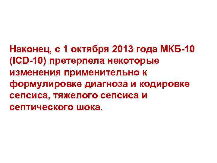 Наконец, с 1 октября 2013 года МКБ-10 (ICD-10) претерпела некоторые изменения применительно к формулировке
