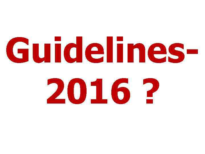 Guidelines 2016 ? 