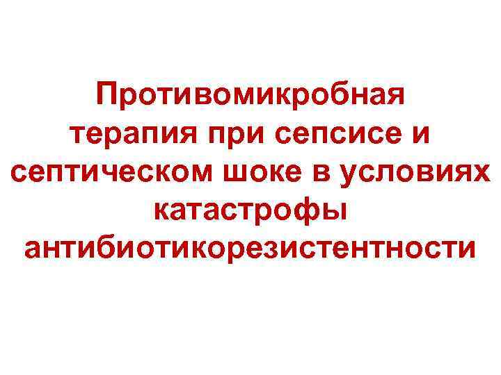 Противомикробная терапия при сепсисе и септическом шоке в условиях катастрофы антибиотикорезистентности 