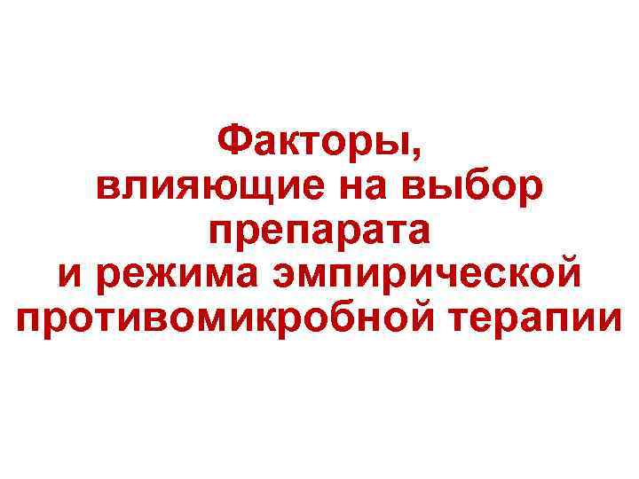 Факторы, влияющие на выбор препарата и режима эмпирической противомикробной терапии 