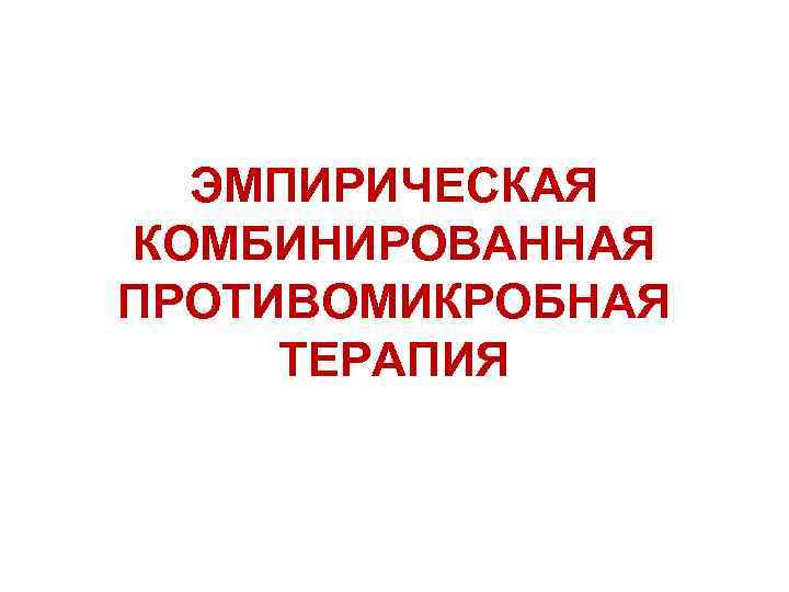 ЭМПИРИЧЕСКАЯ КОМБИНИРОВАННАЯ ПРОТИВОМИКРОБНАЯ ТЕРАПИЯ 