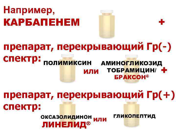 Например, КАРБАПЕНЕМ + препарат, перекрывающий Гр(-) спектр: ПОЛИМИКСИН АМИНОГЛИКОЗИД или ТОБРАМИЦИН/ БРАКСОН® + препарат,