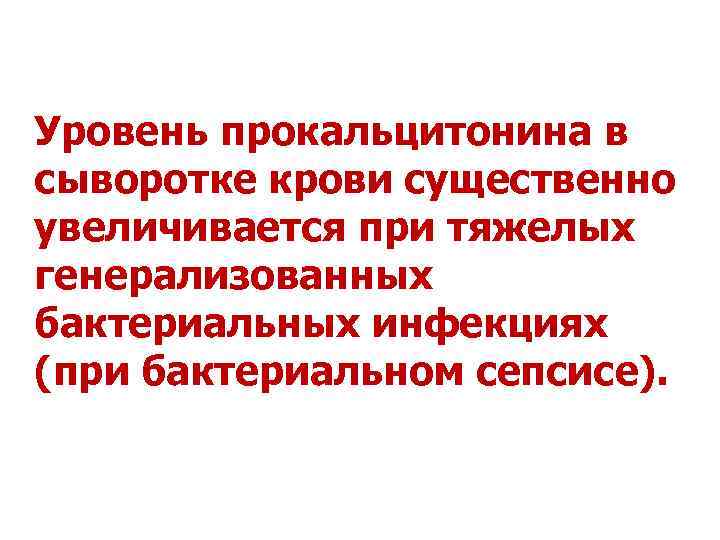Уровень прокальцитонина в сыворотке крови существенно увеличивается при тяжелых генерализованных бактериальных инфекциях (при бактериальном