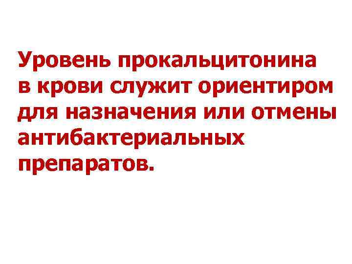 Уровень прокальцитонина в крови служит ориентиром для назначения или отмены антибактериальных препаратов. Маянский Н.