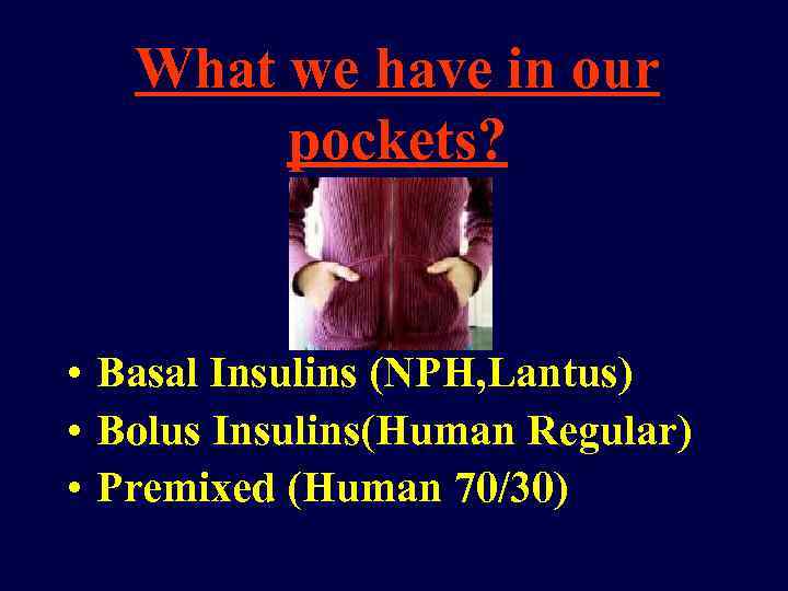 What we have in our pockets? • Basal Insulins (NPH, Lantus) • Bolus Insulins(Human