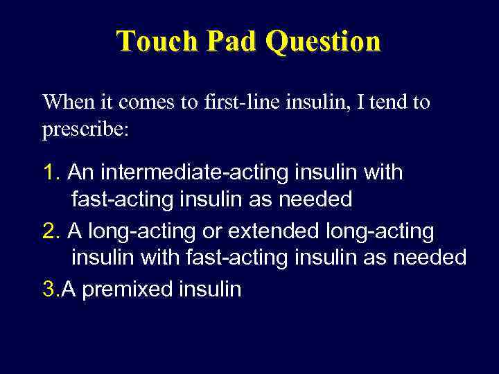 Touch Pad Question When it comes to first-line insulin, I tend to prescribe: 1.