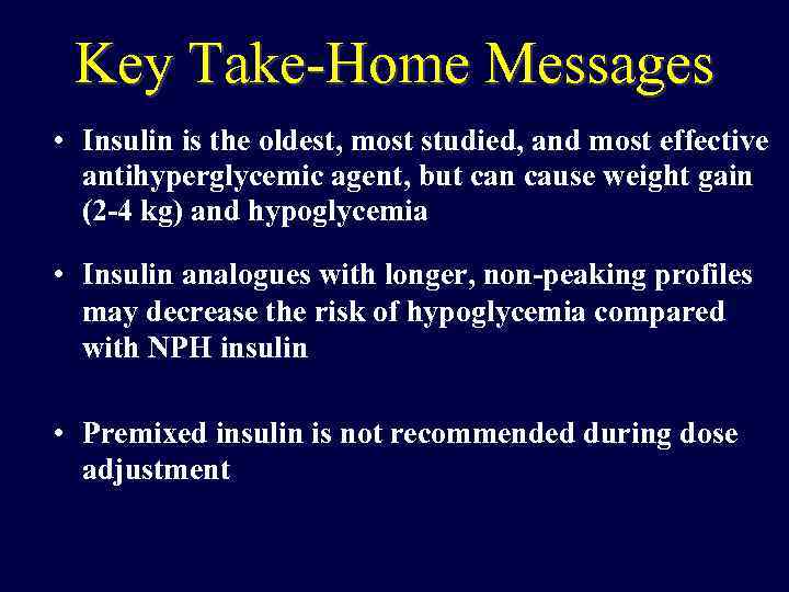 Key Take-Home Messages • Insulin is the oldest, most studied, and most effective antihyperglycemic