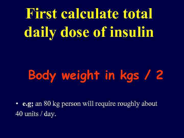First calculate total daily dose of insulin Body weight in kgs / 2 •