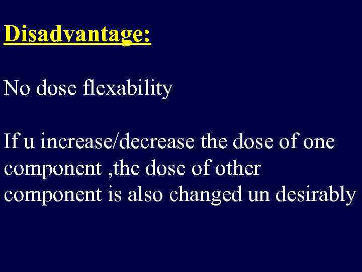 Disadvantage: No dose flexability If u increase/decrease the dose of one component , the