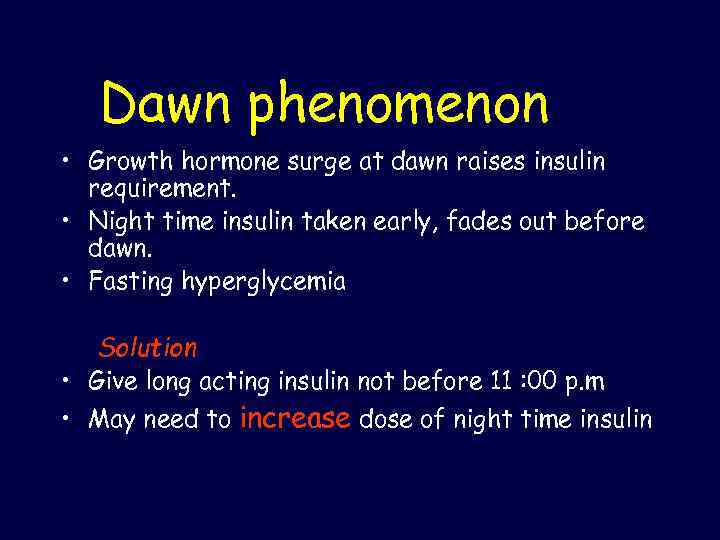 Dawn phenomenon • Growth hormone surge at dawn raises insulin requirement. • Night time