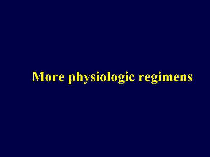More physiologic regimens 