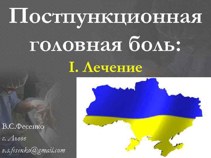 Постпункционная головная боль: І. Лечение В. С. Фесенко г. Львов v. s. fesenko@gmail. com