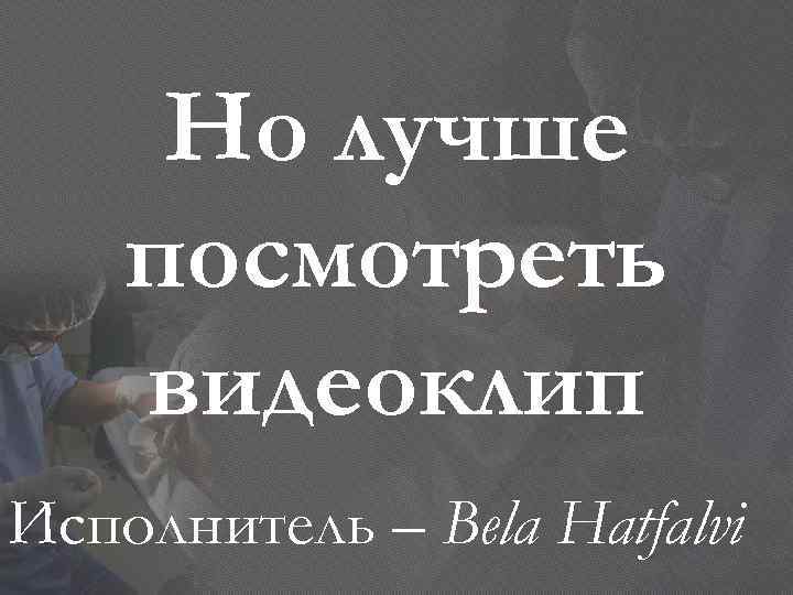 Но лучше посмотреть видеоклип Исполнитель – Bela Hatfalvi 