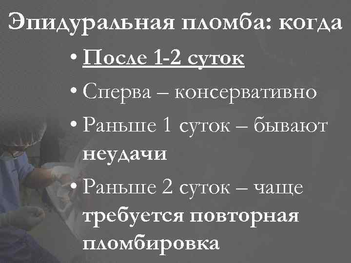 Эпидуральная пломба: когда • После 1 -2 суток • Сперва – консервативно • Раньше