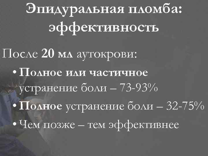 Эпидуральная пломба: эффективность После 20 мл аутокрови: • Полное или частичное устранение боли –