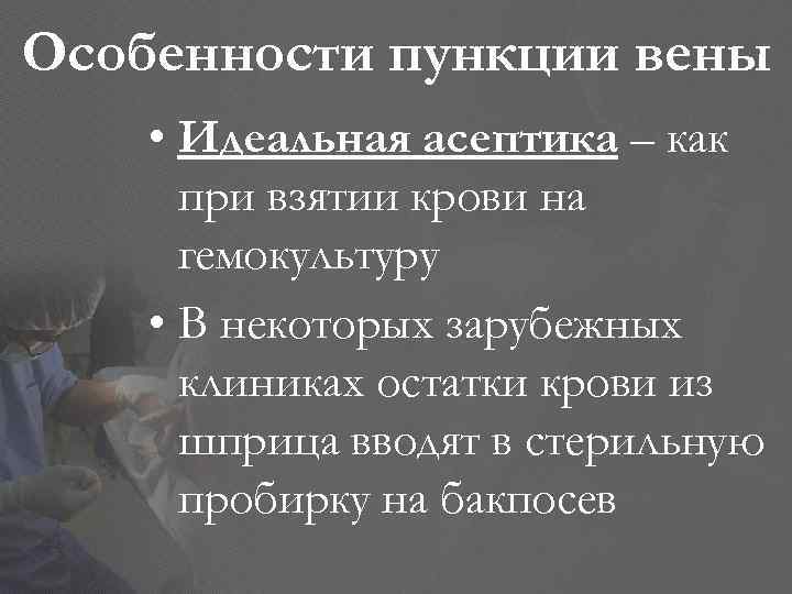 Особенности пункции вены • Идеальная асептика – как при взятии крови на гемокультуру •