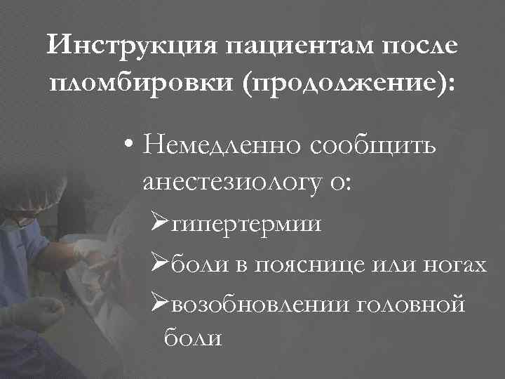 Инструкция пациентам после пломбировки (продолжение): • Немедленно сообщить анестезиологу о: Øгипертермии Øболи в пояснице