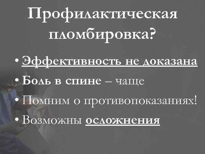 Профилактическая пломбировка? • Эффективность не доказана • Боль в спине – чаще • Помним