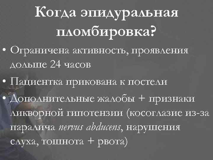 Когда эпидуральная пломбировка? • Ограничена активность, проявления дольше 24 часов • Пациентка прикована к