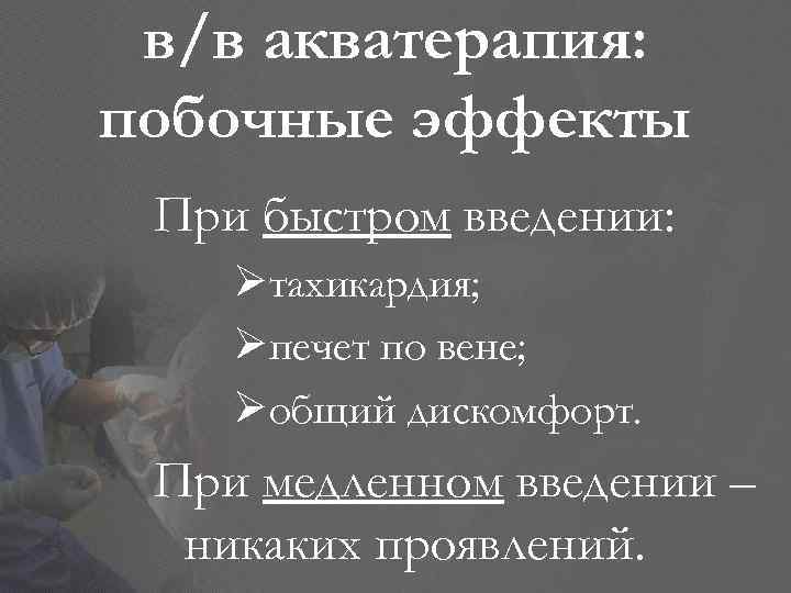 в/в акватерапия: побочные эффекты При быстром введении: Øтахикардия; Øпечет по вене; Øобщий дискомфорт. При