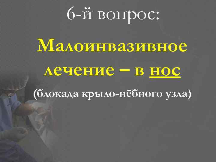 6 -й вопрос: Малоинвазивное лечение – в нос (блокада крыло-нёбного узла) 