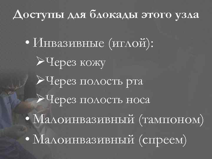 Доступы для блокады этого узла • Инвазивные (иглой): ØЧерез кожу ØЧерез полость рта ØЧерез