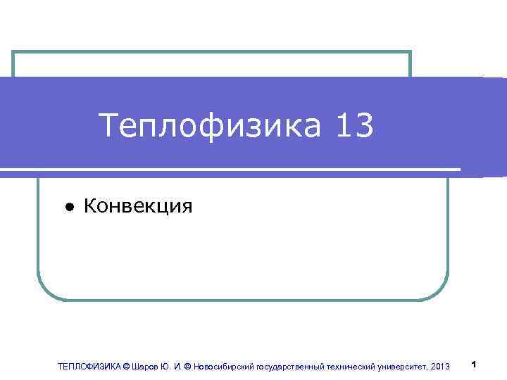 Теплофизика 13 ● Конвекция ТЕПЛОФИЗИКА © Шаров Ю. И. © Новосибирский государственный технический университет,
