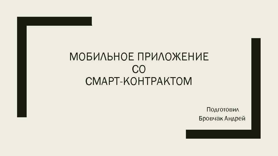 МОБИЛЬНОЕ ПРИЛОЖЕНИЕ СО СМАРТ-КОНТРАКТОМ Подготовил Бровчак Андрей 