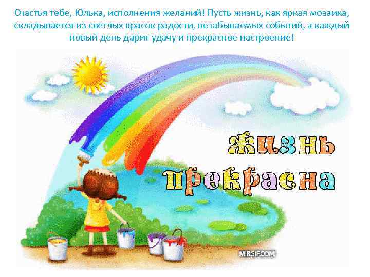 Счастья тебе, Юлька, исполнения желаний! Пусть жизнь, как яркая мозаика, складывается из светлых красок