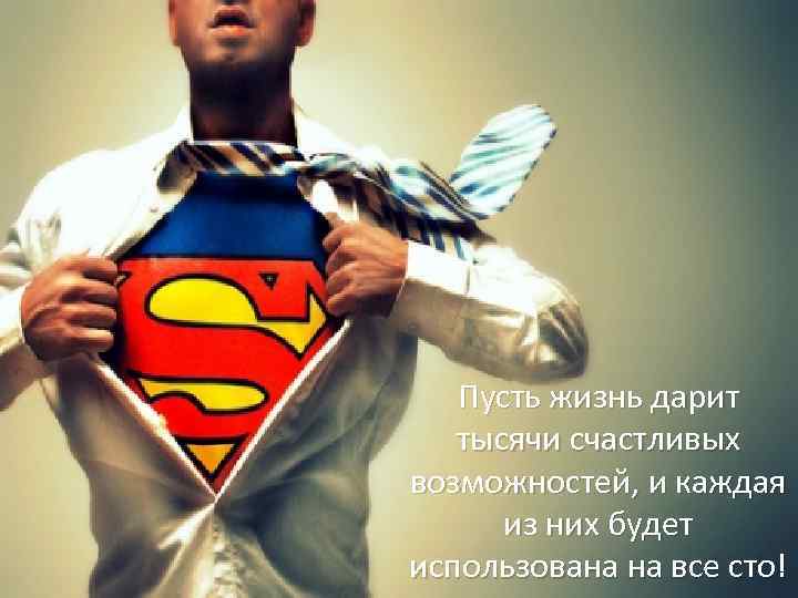 Пусть жизнь дарит тысячи счастливых возможностей, и каждая из них будет использована на все