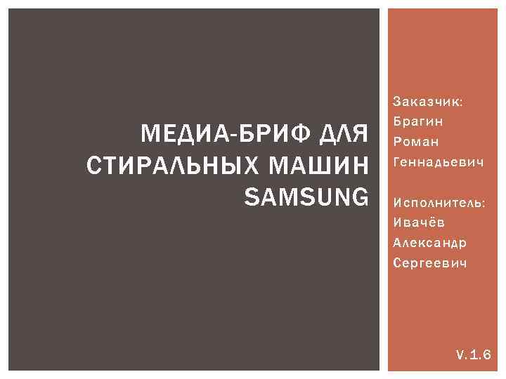 МЕДИА-БРИФ ДЛЯ СТИРАЛЬНЫХ МАШИН SAMSUNG Заказчик: Брагин Роман Геннадьевич Исполнитель: Ивачёв Александр Сергеевич V.