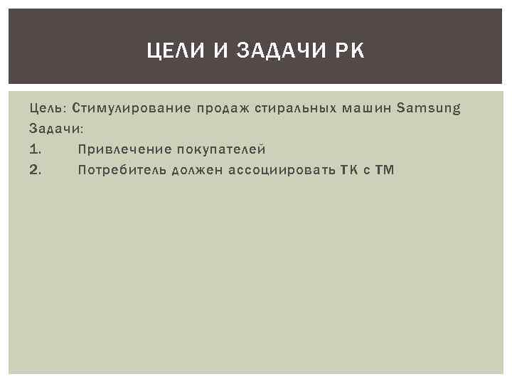 ЦЕЛИ И ЗАДАЧИ РК Цель: Стимулирование продаж стиральных машин Samsung Задачи: 1. Привлечение покупателей