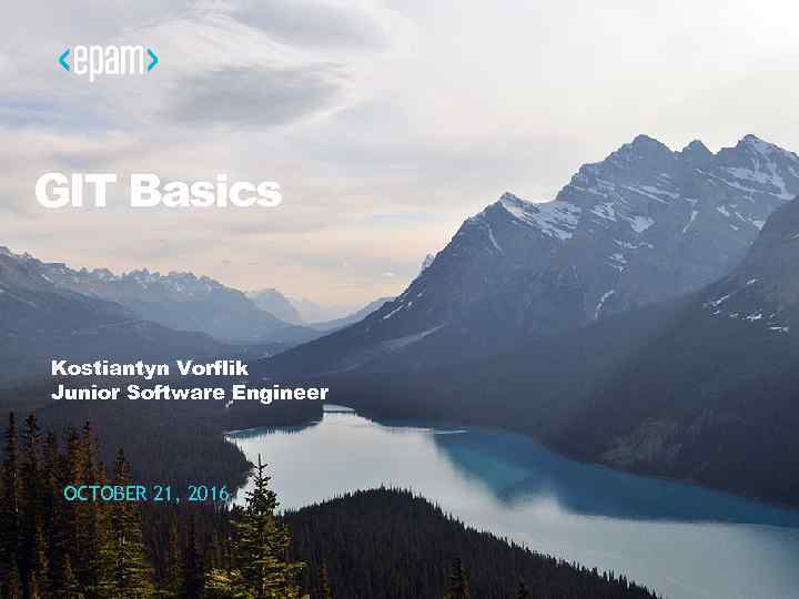 GIT Basics Kostiantyn Vorflik Junior Software Engineer OCTOBER 21, 2016 