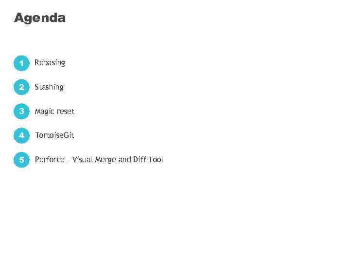 Agenda 1 Rebasing 2 Stashing 3 Magic reset 4 Tortoise. Git 5 Perforce -