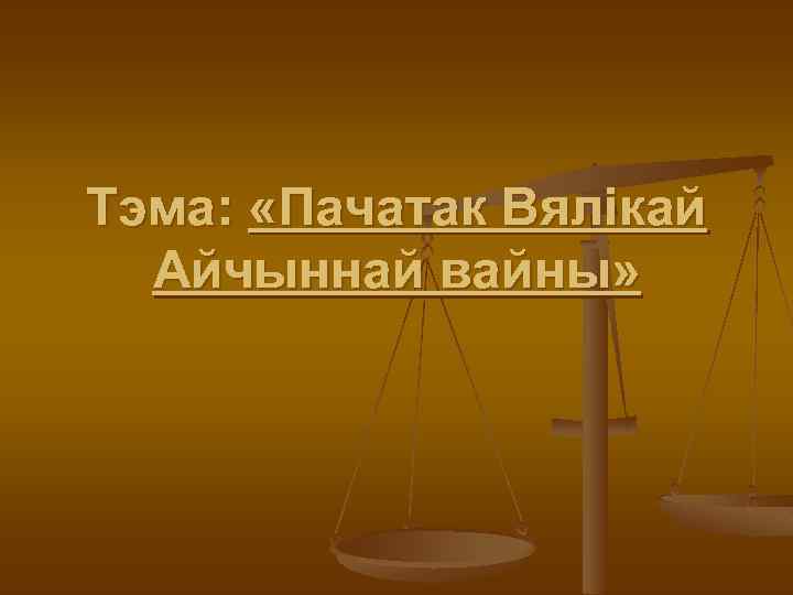 Тэма: «Пачатак Вялікай Айчыннай вайны» 