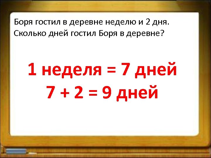 Боря гостил в деревне неделю и 2 дня. Сколько дней гостил Боря в деревне?