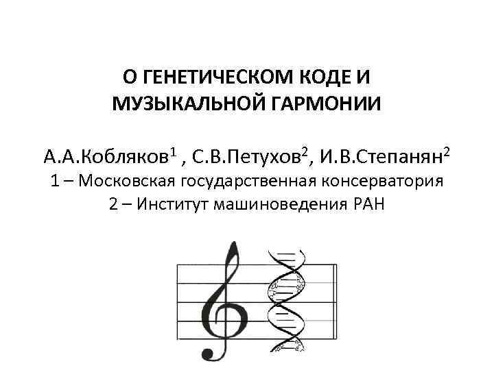 О ГЕНЕТИЧЕСКОМ КОДЕ И МУЗЫКАЛЬНОЙ ГАРМОНИИ А. А. Кобляков 1 , С. В. Петухов