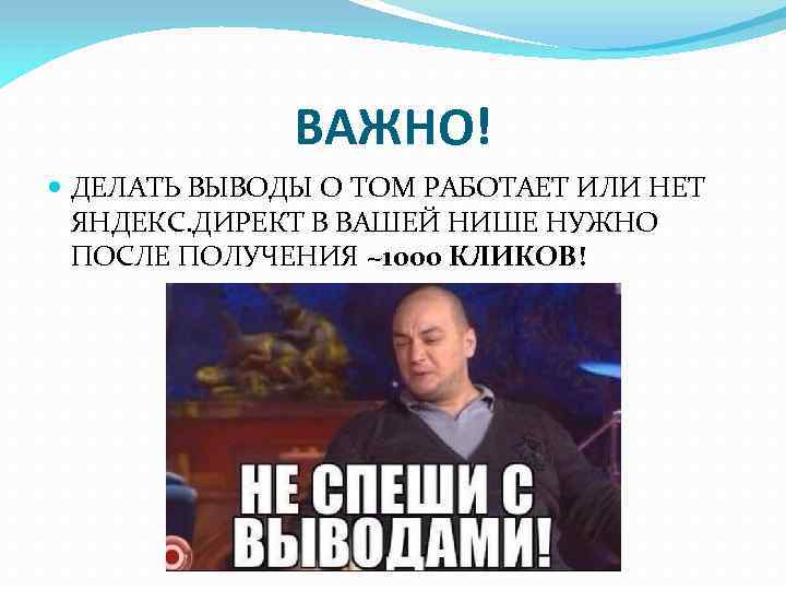 ВАЖНО! ДЕЛАТЬ ВЫВОДЫ О ТОМ РАБОТАЕТ ИЛИ НЕТ ЯНДЕКС. ДИРЕКТ В ВАШЕЙ НИШЕ НУЖНО