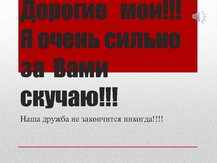 Дорогие мои!!! Я очень сильно за Вами скучаю!!! Наша дружба не закончится никогда!!!! 