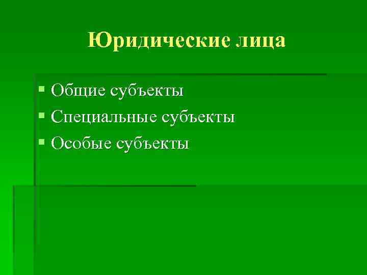 Юридические лица § Общие субъекты § Специальные субъекты § Особые субъекты 