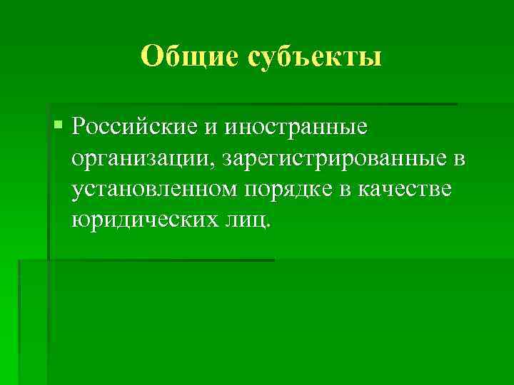 Общие субъекты § Российские и иностранные организации, зарегистрированные в установленном порядке в качестве юридических