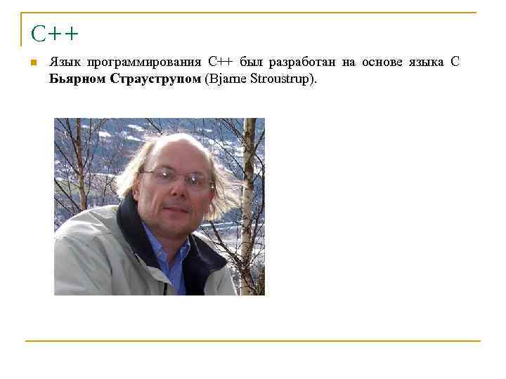 С++ n Язык программирования С++ был разработан на основе языка С Бьярном Страуструпом (Bjarne