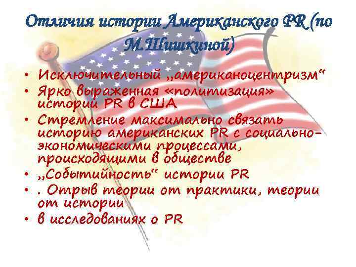 Отличия истории Американского PR (по М. Шишкиной) • Исключительный „американоцентризм“ • Ярко выраженная «политизация»