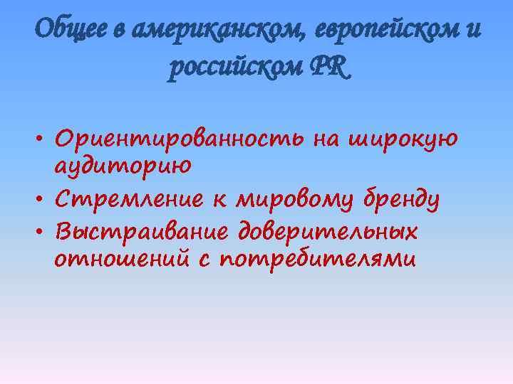 Общее в американском, европейском и российском PR • Ориентированность на широкую аудиторию • Стремление